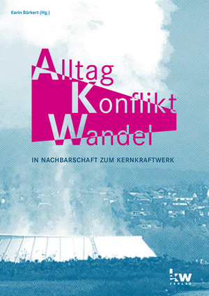 ISBN 9783947227167: Alltag. Konflikt. Wandel - In Nachbarschaft zum Kernkraftwerk