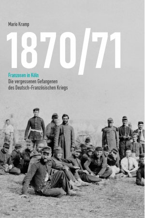 ISBN 9783948682118: 1870/71 Franzosen in Köln – Die vergessenen Gefangenen des Deutsch-Französischen Kriegs