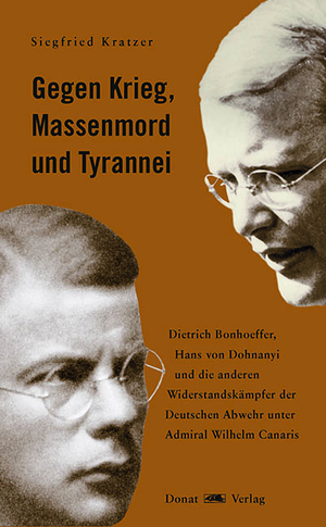 ISBN 9783949116179: Gegen Krieg, Massenmord und Tyrannei - Dietrich Bonhoeffer, Hans von Dohnayi und die anderen Widerstandskämpfer der Deutschen Abwehr unter Admiral Wilhelm Canaris