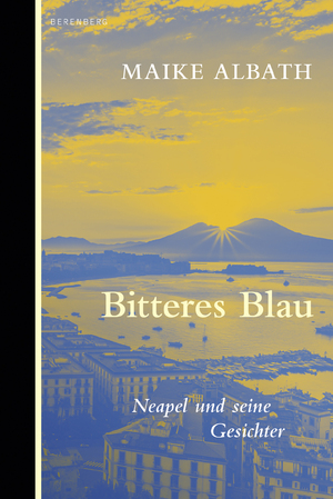 ISBN 9783949203909: Bitteres Blau / Neapel und seine Gesichter / Maike Albath / Buch / 352 S. / Deutsch / 2024 / Berenberg Verlag / EAN 9783949203909