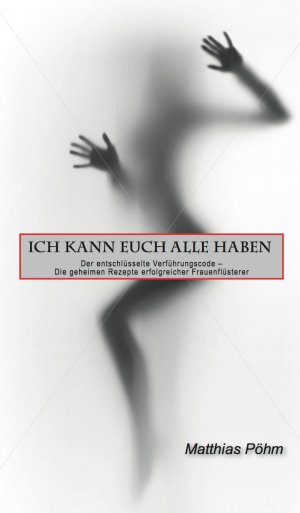 ISBN 9783952395059: ICH KANN EUCH ALLE HABEN - Der entschlüsselte Verführungscode - Die geheimen Rezepte erfolgreicher Frauenflüsterer