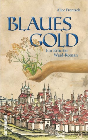 gebrauchtes Buch – Alice Frontzek – Blaues Gold. Ein Erfurt-Roman aus dem Dreißigjährigen Krieg um das Blaufärbemittel Waid. Spannende historische Unterhaltung aus dem Herzen von Thüringen: Ein Erfurter Waid-Roman