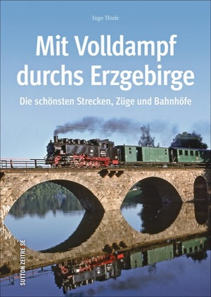 ISBN 9783954008414: Mit Volldampf durchs Erzgebirge – Die schönsten Strecken, Züge und Bahnhöfe