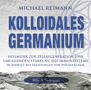 neuer Tonträger – Michael Reimann – Kolloidales Germanium [Rife & Solfeggio] - Heilmusik zur Zellregeneration und umfassenden Stärkung des Immunsystems