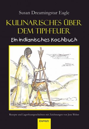 ISBN 9783954886685: Kulinarisches über dem Tipi-Feuer - Indianisches Kochbuch - Rezepte und Lagerfeuergeschichten mit Zeichnungen von Jens Weber