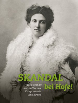 ISBN 9783954983209: Skandal bei Hofe! - Die Flucht der Luise von Toscana, Kronprinzessin von Sachsen