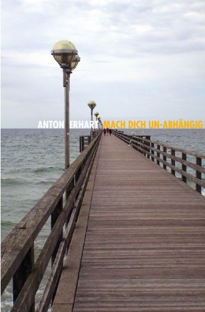 neues Buch – Anton Erhart – Mach Dich Un-Abhaengig