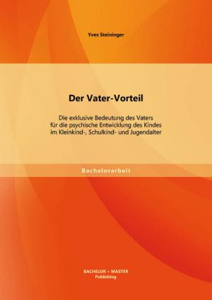 ISBN 9783956840166: Der Vater-Vorteil: Die exklusive Bedeutung des Vaters fuer die psychische Entwicklung des Kindes im Kleinkind-, Schulkind- und Jugendalter