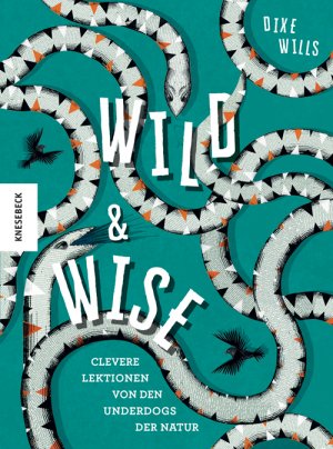 ISBN 9783957283252: Wild & wise : clevere Lektionen von den Underdogs der Natur Dixe Wills ; Illustrationen von Katie Ponder ; aus dem Englischen von Claudia Arlinghaus