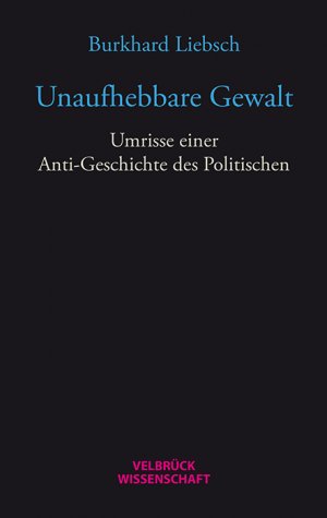 ISBN 9783958320758: Unaufhebbare Gewalt - Umrisse einer Anti-Geschichte des Politischen