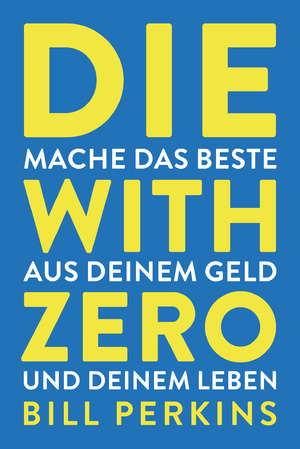 ISBN 9783959727730: Die with zero: So machst du das Beste aus deinem Geld und deinem Leben