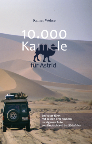 neues Buch – Rainer Wehse – 10.000 Kamele für Astrid / Ein Vater fährt mit seinen drei Kindern im eigenen Auto von Deutschland bis Südafrika