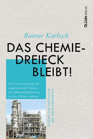 ISBN 9783962892159: Das Chemiedreieck bleibt! | Die Privatisierung der ostdeutschen Chemie- und Mineralölindustrie in den 1990er-Jahren | Rainer Karlsch | Buch | Studien zur Geschichte der Treuhandanstalt | 688 S. | 2024