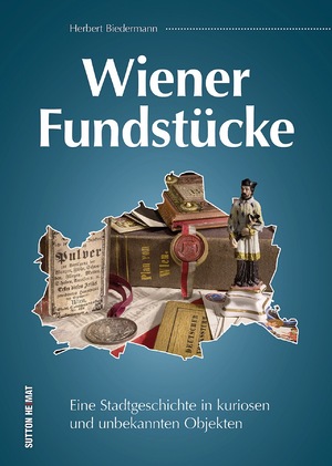 ISBN 9783963030208: Wiener Fundstücke – Eine Stadtgeschichte in kuriosen und unbekannten Objekten