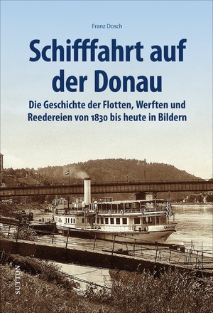 ISBN 9783963032882: Schifffahrt auf der Donau. Die Geschichte der Flotten, Werften und Reedereien seit 1830 in Bildern. Faszinierende Ansichten der Schiffe, Häfen, ... in ... und Reedereien von 1830 bis heute in Bildern