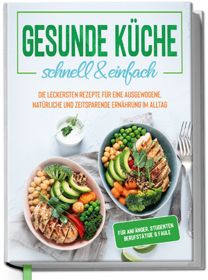 neues Buch – Gesunde Küche - schnell & einfach: Die leckersten Rezepte für eine gesunde und zeitsparende Ernährung im Alltag