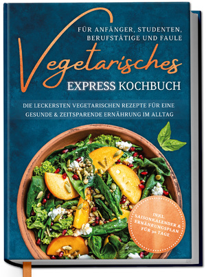 ISBN 9783969301203: Vegetarisches Express Kochbuch für Anfänger, Studenten, Berufstätige und Faule: Die leckersten vegetarischen Rezepte für eine gesunde & zeitsparende Ernährung im Alltag