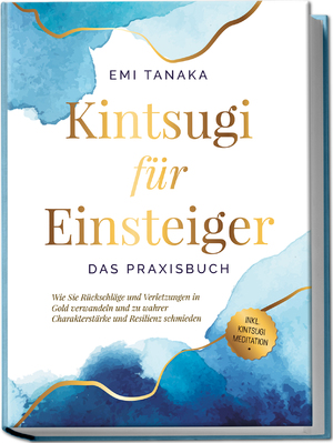 ISBN 9783969304822: Kintsugi für Einsteiger - Das Praxisbuch: Wie Sie Rückschläge und Verletzungen in Gold verwandeln und zu wahrer Charakterstärke und Resilienz schmieden - inkl. Kintsugi Meditation | Emi Tanaka | Buch