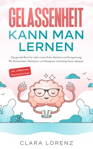 ISBN 9783969670958: Gelassenheit kann man lernen: Das geniale Buch für mehr innere Ruhe, Resilienz und Entspannung - Mit Achtsamkeit, Meditation und Akzeptanz nachhaltig Stress abbauen - inkl. effektiven Atemtechniken