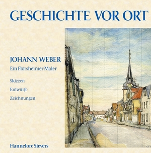 ISBN 9783980054119: Geschichte vor Ort / Johann Weber Ein Flörsheimer Maler – Johann Weber Ein Flörsheimer Maler / Skizzen Entwürfe Zeichnungen