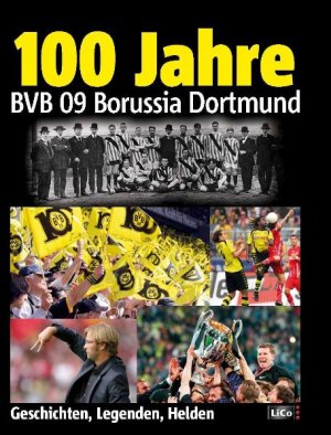 ISBN 9783981079975: 100 Jahre BVB Borussia Dortmund - Geschichten, Legenden, Helden