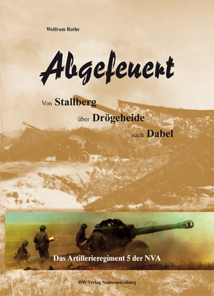 ISBN 9783981093728: Abgefeuert - Von Stallberg über Drögeheide nach Dabel. Das Artillerieregiment 5 der NVA