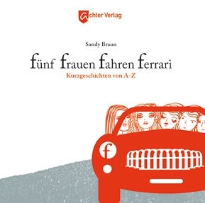 ISBN 9783981237252: Fünf Frauen fahren Ferrari - Kurzgeschichten von A - Z