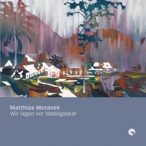 ISBN 9783981241907: Matthias Moravek – Wir lagen vor Madagaskar – Neue Gemälde