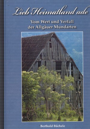 ISBN 9783981273779: Lieb Heimatland ade – Vom Wert und Verfall der Allgäuer Mundarten