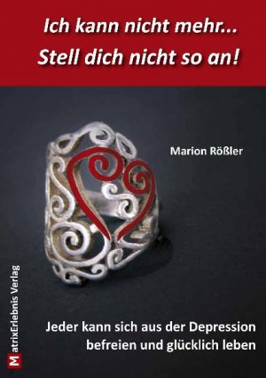 Marion Rssler (Autor) Iris Schlecht, Marion Rssler Vorwort Reinhard Plassmann - Ich kann nicht mehr  Stell dich nicht so an!: Jeder kann sich aus der Depression befreien und glcklich leben