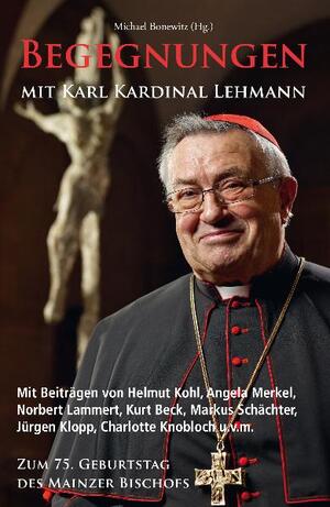 ISBN 9783981399998: Begegnungen mit Karl Kardinal Lehmann – Mit Beiträgen von Helmut Kohl, Angela Merkel, Norbert Lammert, Kurt Beck, Markus Schächter, Jürgen Klopp, Chralotte Knobloch uu.v.m. Zum 75. Geburtstag des Mainzer Bischofs