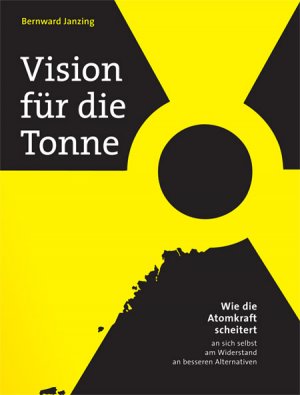 ISBN 9783981426519: Vision für die Tonne - Wie die Atomkraft scheitert - an sich selbst, am Widerstand, an besseren Alternativen