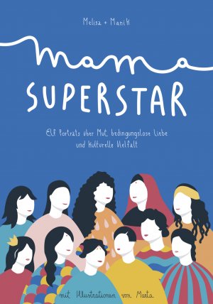 ISBN 9783981928969: Mama Superstar - Elf Porträts über Mut, bedingungslose Liebe und kulturelle Vielfalt. Inspirierende Lebensgeschichten: erzählt von Müttern und Töchtern. Mit Rezepten und farbenfrohen Illustrationen