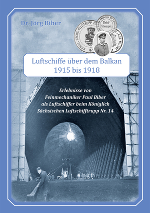 ISBN 9783982297972: Luftschiffe über dem Balkan 1915 bis 1918 - Erlebnisse von Feinmechaniker Paul Biber als Luftschiffer beim Königlich Sächsischen Luftschifftrupp Nr. 14