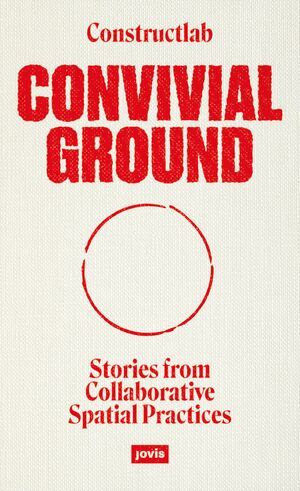 ISBN 9783986120047: Convivial Ground – Stories from Collaborative Spatial Practices