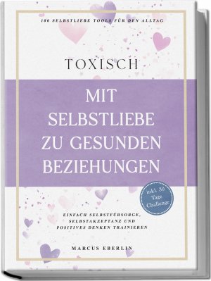 ISBN 9783989100688: TOXISCH: Mit Selbstliebe zu gesunden Beziehungen - 100 Selbstliebe Tools für den Alltag | Einfach Selbstfürsorge, Selbstakzeptanz und positives Denken trainieren - inkl. 30 Tage Challenge