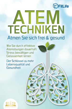 ISBN 9783989350434: ATEMTECHNIKEN - Atmen Sie sich frei & gesund: Wie Sie durch effektive Atemübungen dauerhaft Stress bewältigen und Gelassenheit lernen - Der Schlüssel zu mehr Lebensqualität und Gesundheit | Fit Life