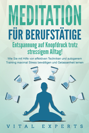 neues Buch – Vital Experts – MEDITATION FÜR BERUFSTÄTIGE - Entspannung auf Knopfdruck trotz stressigem Alltag!: Wie Sie mit Hilfe von effektiven Techniken und autogenem Training maximal Stress bewältigen und Gelassenheit lernen