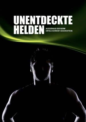 ISBN 9783990180914: Unentdeckte Helden - Außerhalb der Norm - Erfolg schreibt Geschichte(n)