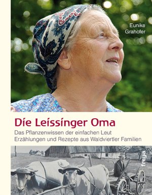 ISBN 9783990251034: Die Leissinger Oma - Das Pflanzenwissen der einfachen Leut. Erzählungen und Rezepte aus Waldviertler Familien