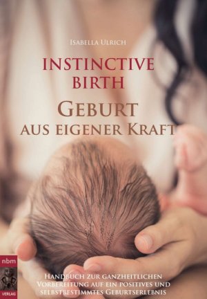 ISBN 9783990572924: INSTINCTIVE BIRTH - Geburt aus eigener Kraft - Handbuch zur ganzheitlichen Vorbereitung auf ein positives und selbstbestimmtes Geburtserlebnis