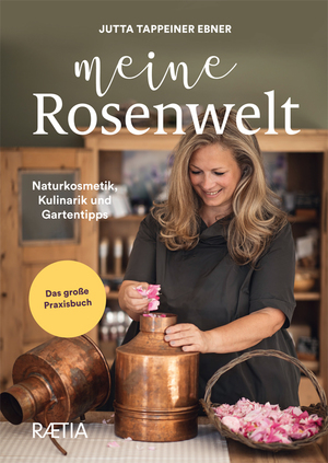 neues Buch – Tappeiner Ebner – Meine Rosenwelt - Naturkosmetik, Kulinarik und Gartentipps. Das große Praxisbuch