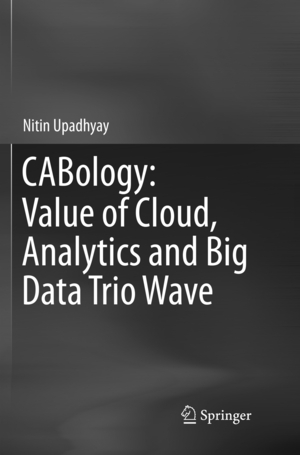 ISBN 9789811342110: CABology: Value of Cloud, Analytics and Big Data Trio Wave / Nitin Upadhyay / Taschenbuch / xix / Englisch / 2019 / Springer Singapore / EAN 9789811342110