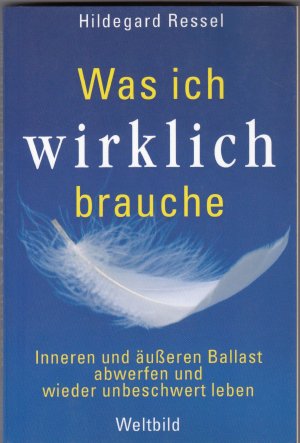 gebrauchtes Buch – Hildegard Ressel – Was ich wirklich brauche - inneren und äußeren Ballast abwerfen und wieder unbeschwert leben