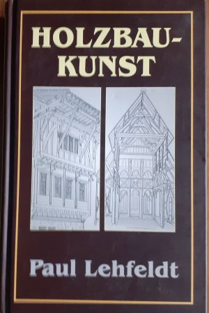 gebrauchtes Buch – Paul Lehfeldt – Die Holzbaukunst. Mit 98 Abbildungen in Holzschnitt (Reprintauflage der Originalausgabe von 1880)