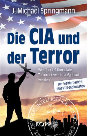 gebrauchtes Buch – Springmann J. – Die CIA und der Terror: Wie über US-Konsulate Terrornetzwerke aufgebaut werden - Der Insiderbericht eines US-Diplomaten