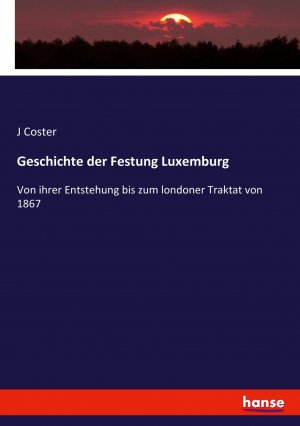 neues Buch – J Coster – Geschichte der Festung Luxemburg / Von ihrer Entstehung bis zum londoner Traktat von 1867