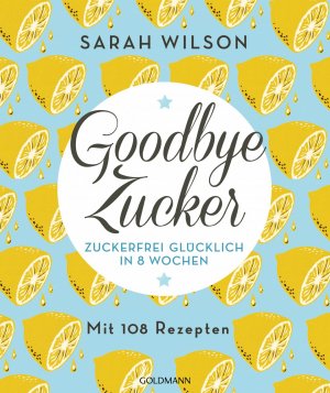 gebrauchtes Buch – Sarah Wilson – Goodbye Zucker - Zuckerfrei glücklich in 8 Wochen - Mit 108 Rezepten