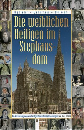 gebrauchtes Buch – Ilse Friesen – Geliebt - gelitten - gelobt - die weiblichen Heiligen im Stephansdom und in anderen Kirchen Wiens - ein Nachschlagewerk mit zeitgenössischen Betrachtungen.