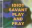 Idiot Savant: Play & Pray